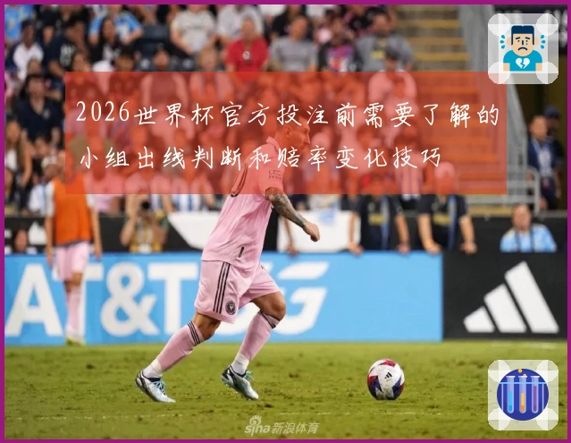 2026世界杯官方投注前需要了解的小组出线判断和赔率变化技巧