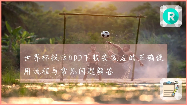 世界杯投注app下载安装后的正确使用流程与常见问题解答