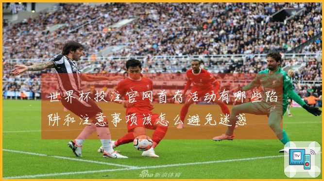 世界杯投注官网首存活动有哪些陷阱和注意事项该怎么避免迷惑