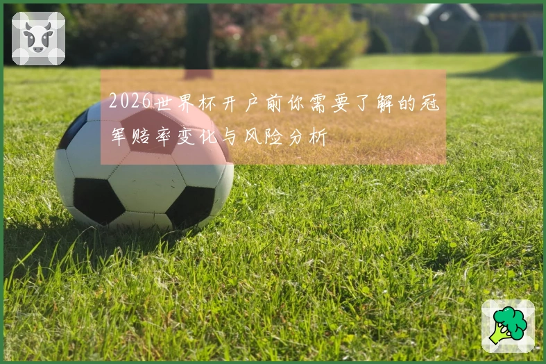 2026世界杯开户前你需要了解的冠军赔率变化与风险分析