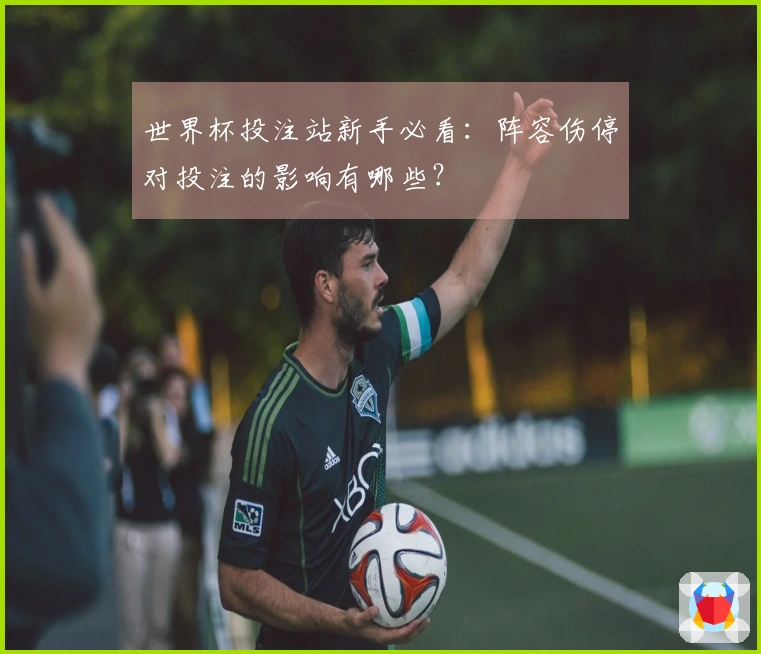 世界杯投注站新手必看：阵容伤停对投注的影响有哪些？