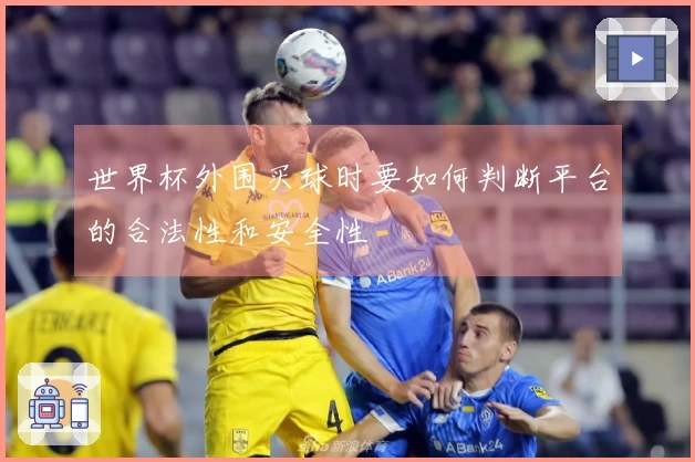 世界杯外围买球时要如何判断平台的合法性和安全性
