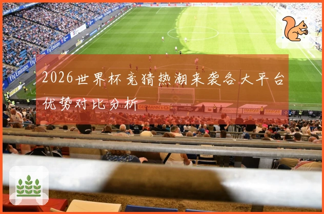 2026世界杯竞猜热潮来袭各大平台优势对比分析