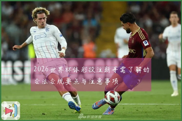 2026世界杯体彩投注新手需了解的合法合规要点与注意事项