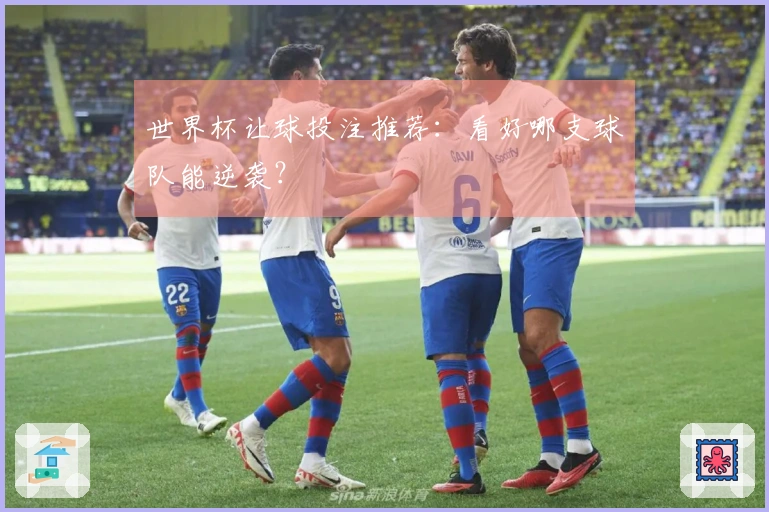 世界杯让球投注推荐：看好哪支球队能逆袭？