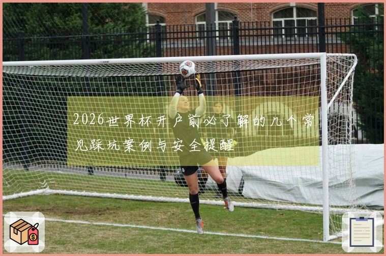 2026世界杯开户前必了解的几个常见踩坑案例与安全提醒