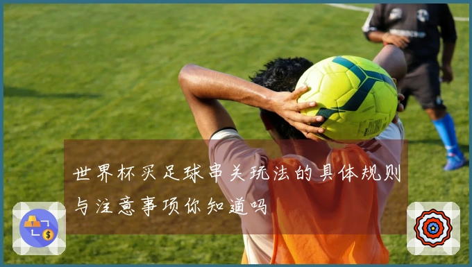 世界杯买足球串关玩法的具体规则与注意事项你知道吗