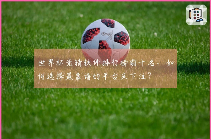 世界杯竞猜软件排行榜前十名，如何选择最靠谱的平台来下注？