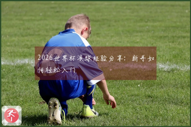 2026世界杯滚球经验分享：新手如何轻松入门