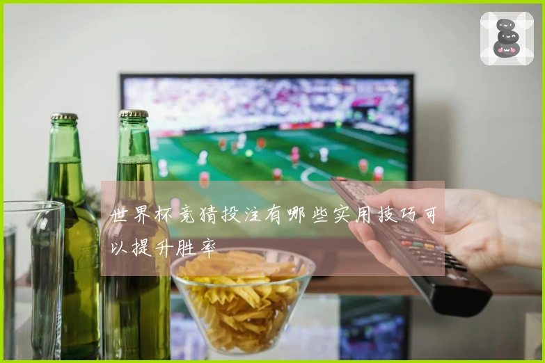 世界杯竞猜投注有哪些实用技巧可以提升胜率