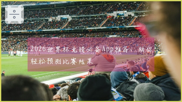 2026世界杯竞猜必备App推荐，助你轻松预测比赛结果