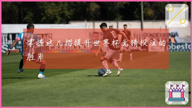 掌握这几招提升世界杯竞猜投注的胜率