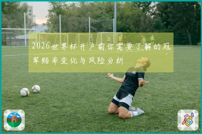 2026世界杯开户前你需要了解的冠军赔率变化与风险分析