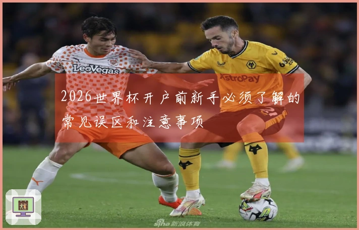 2026世界杯开户前新手必须了解的常见误区和注意事项