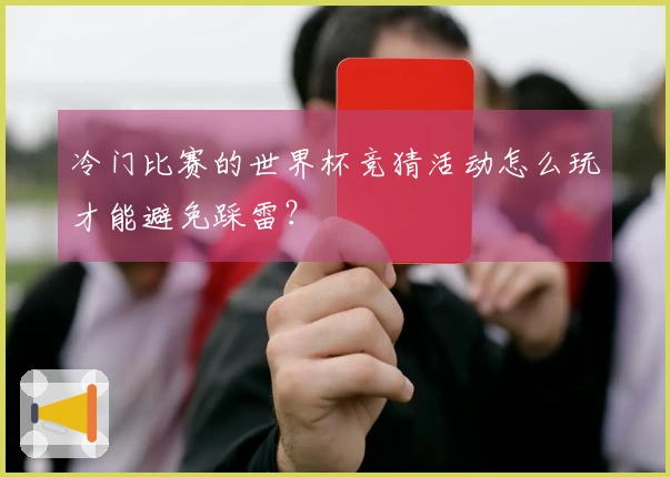 冷门比赛的世界杯竞猜活动怎么玩才能避免踩雷？