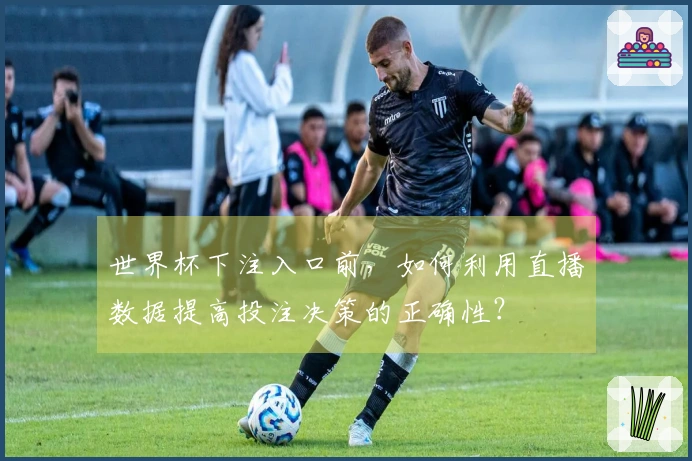 世界杯下注入口前,如何利用直播数据提高投注决策的正确性?