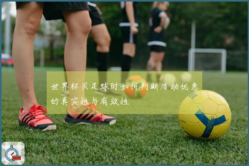 世界杯买足球时如何判断活动优惠的真实性与有效性