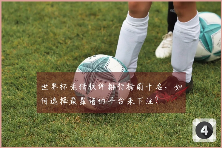 世界杯竞猜软件排行榜前十名，如何选择最靠谱的平台来下注？