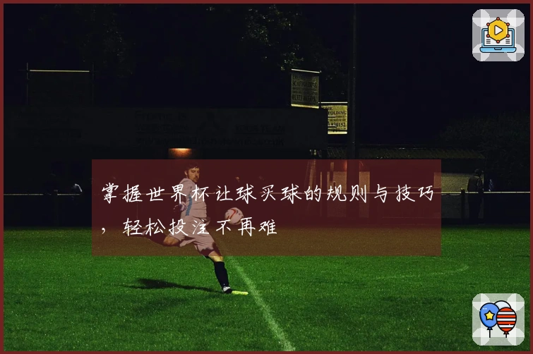 掌握世界杯让球买球的规则与技巧，轻松投注不再难