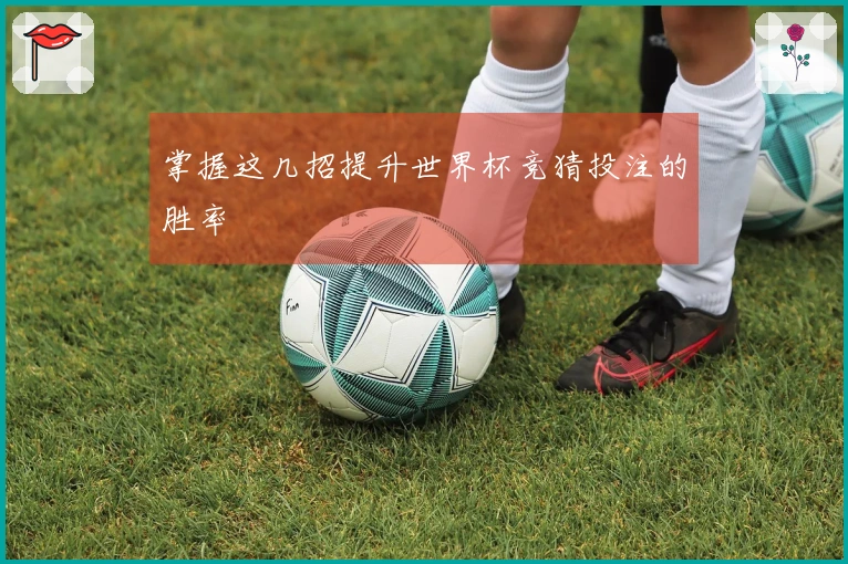 掌握这几招提升世界杯竞猜投注的胜率