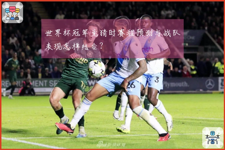世界杯冠军竞猜时赛程预测与战队表现怎样结合？