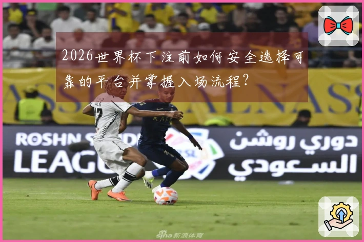 2026世界杯下注前如何安全选择可靠的平台并掌握入场流程？