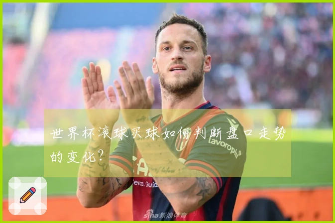 世界杯滚球买球如何判断盘口走势的变化？