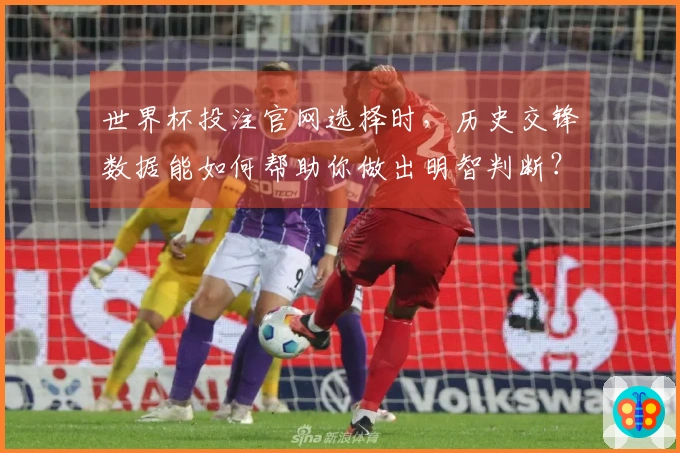 世界杯投注官网选择时,历史交锋数据能如何帮助你做出明智判断?