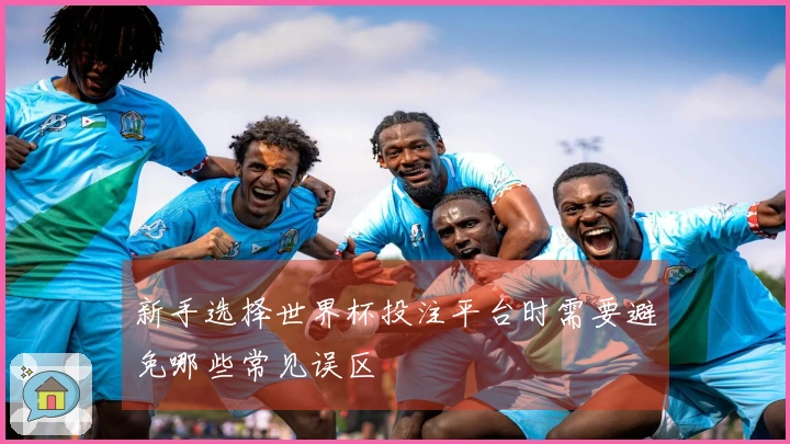 新手选择世界杯投注平台时需要避免哪些常见误区