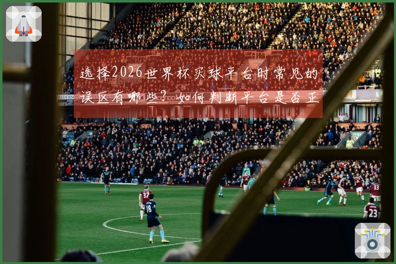 选择2026世界杯买球平台时常见的误区有哪些?如何判断平台是否正规可靠
