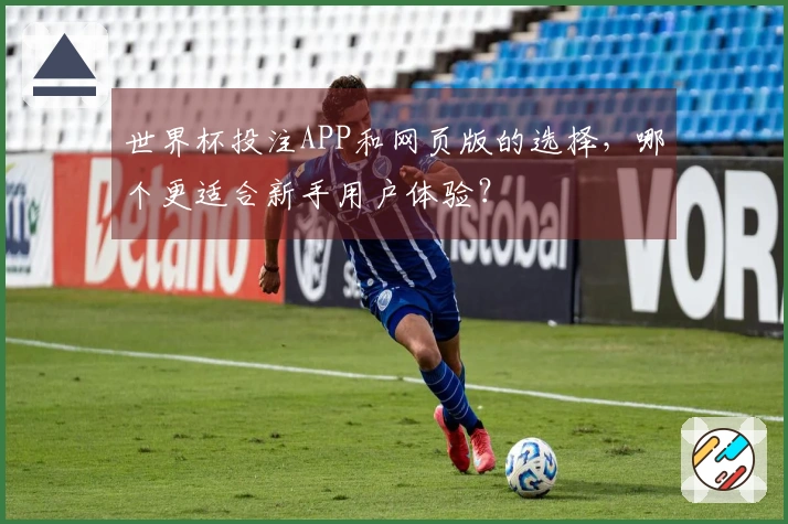 世界杯投注APP和网页版的选择，哪个更适合新手用户体验？