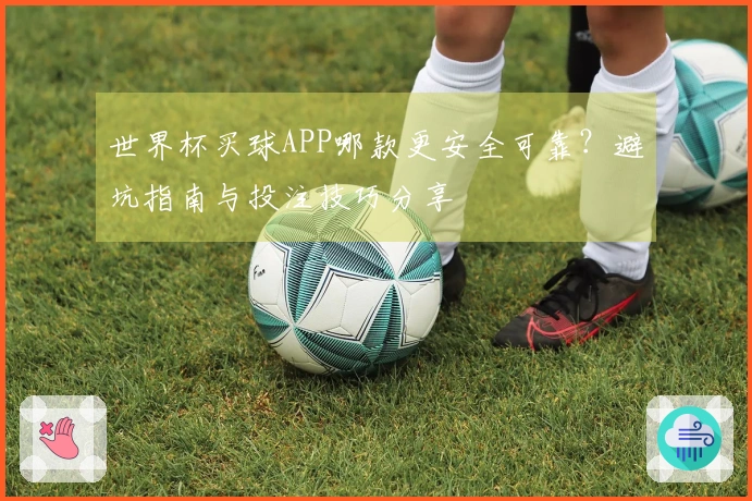 世界杯买球APP哪款更安全可靠？避坑指南与投注技巧分享