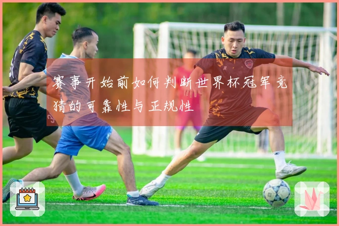 赛事开始前如何判断世界杯冠军竞猜的可靠性与正规性