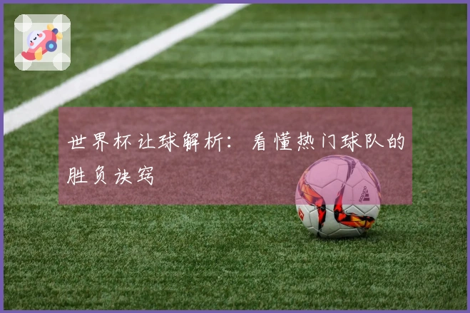 世界杯让球解析：看懂热门球队的胜负诀窍