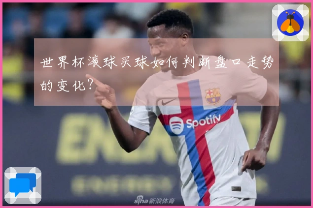 世界杯滚球买球如何判断盘口走势的变化?