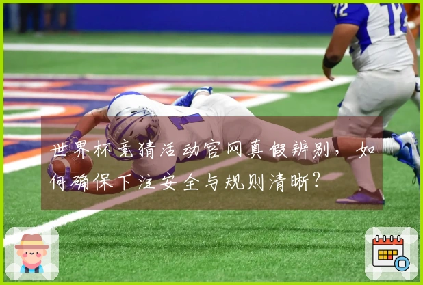 世界杯竞猜活动官网真假辨别,如何确保下注安全与规则清晰?